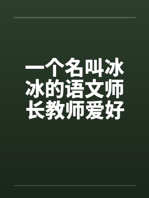 一个名叫冰冰的语文师长教师爱好性刺激