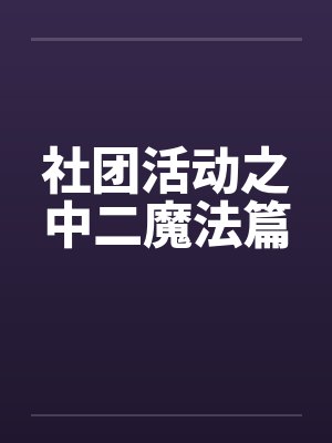 社团活动之中二魔法篇笔趣阁无弹窗