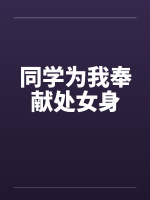 同学为我奉献处女身