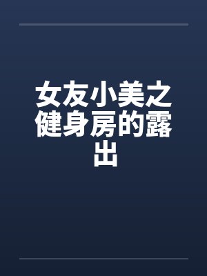 女友小美之健身房的露出