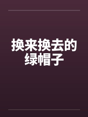 换来换去的绿帽子笔趣阁无弹窗
