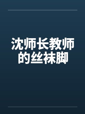 沈师长教师的丝袜脚