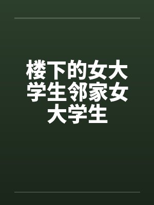 楼下的女大学生邻家女大学生