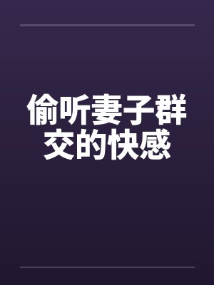 偷听妻子群交的快感