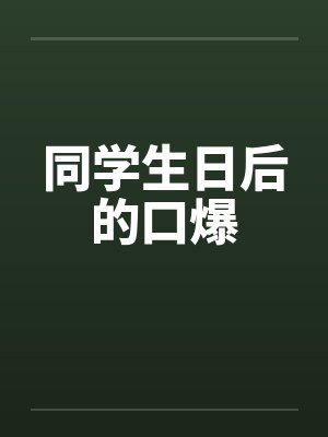 同学生日后的口爆