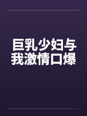 巨乳少妇与我激情口爆