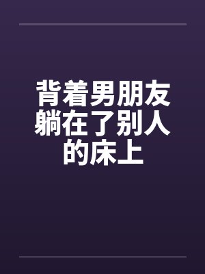 背着男朋友躺在了别人的床上by佚名