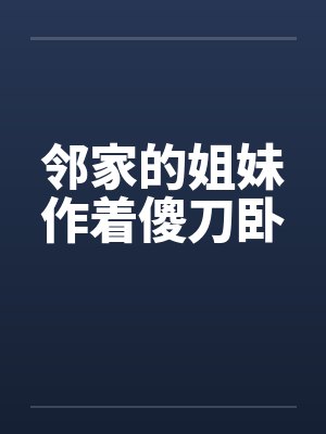 邻家的姐妹作着傻刀卧by佚名