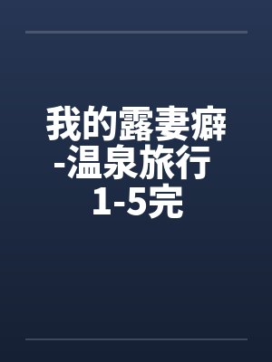 我的露妻癖-温泉旅行 1-5完