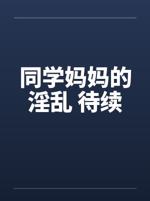 同学妈妈的淫乱 待续
