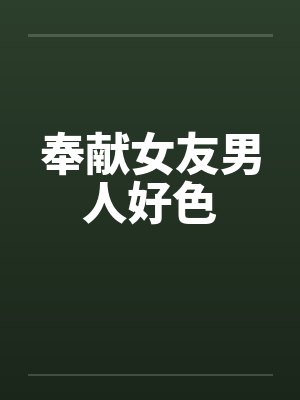 奉献女友男人好色