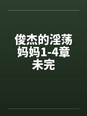 俊杰的淫荡妈妈1-4章未完