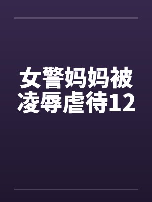 女警妈妈被凌辱虐待12