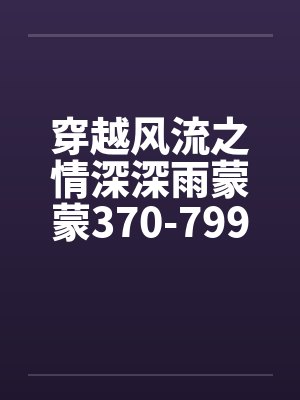 穿越风流之情深深雨蒙蒙370-799
