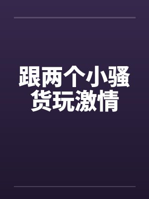 跟两个小骚货玩激情