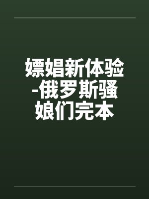 嫖娼新体验-俄罗斯骚娘们完本