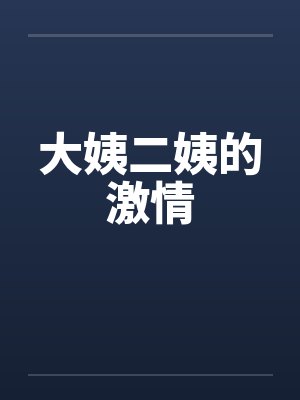 大姨二姨的激情by佚名笔趣阁无弹窗