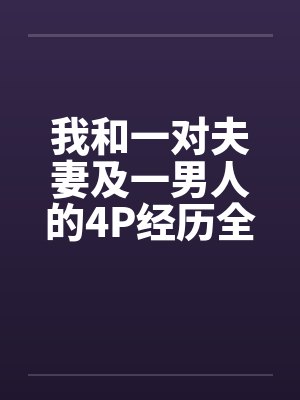 我和一对夫妻及一男人的4P经历全