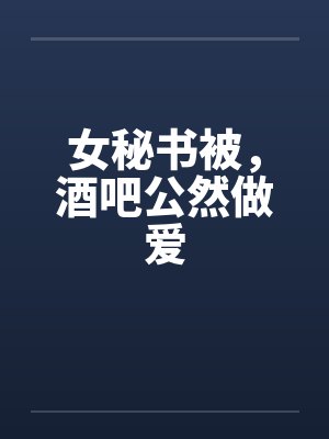女秘书被，酒吧公然做爱