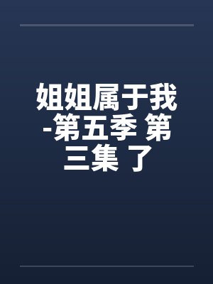姐姐属于我-第五季 第三集 了