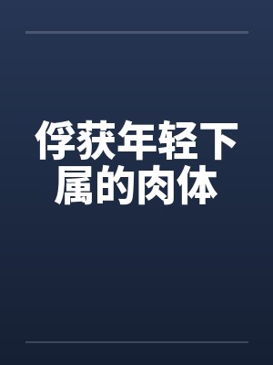 俘获年轻下属的肉体