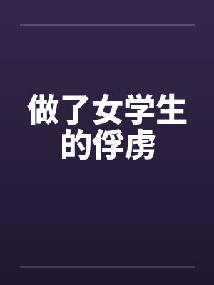 做了女学生的俘虏by佚名