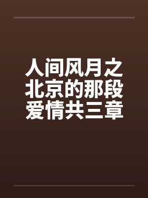人间风月之北京的那段爱情共三章