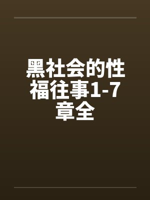 黑社会的性福往事1-7章全