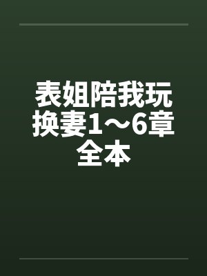 表姐陪我玩换妻1～6章全本
