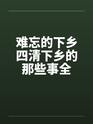 难忘的下乡四清下乡的那些事全