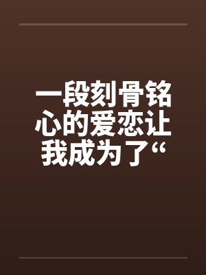 一段刻骨铭心的爱恋让我成为了“鸭子”短篇by佚名笔趣阁无弹窗
