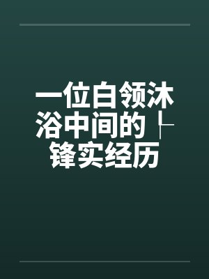 一位白领沐浴中间的┞锋实经历