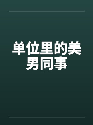 单位里的美男同事笔趣阁无弹窗