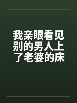 我亲眼看见别的男人上了老婆的床