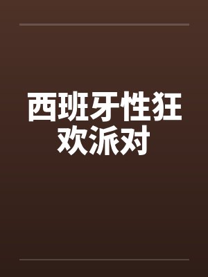 西班牙性狂欢派对笔趣阁无弹窗