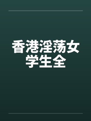 香港淫荡女学生全by佚名笔趣阁无弹窗