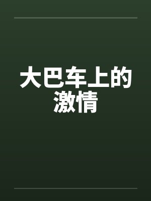 大巴车上的激情笔趣阁无弹窗