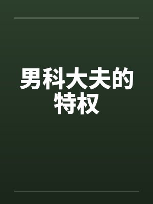 男科大夫的特权笔趣阁无弹窗