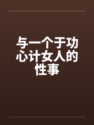 与一个于功心计女人的性事