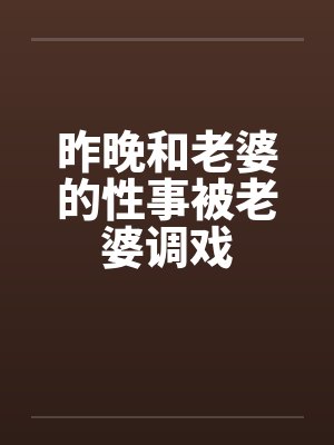 昨晚和老婆的性事被老婆调戏